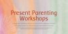 colourful watercolour background with the words Present Parenting Workshops 